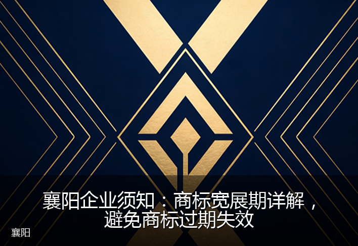 襄阳企业须知：商标宽展期详解，避免商标过期失效