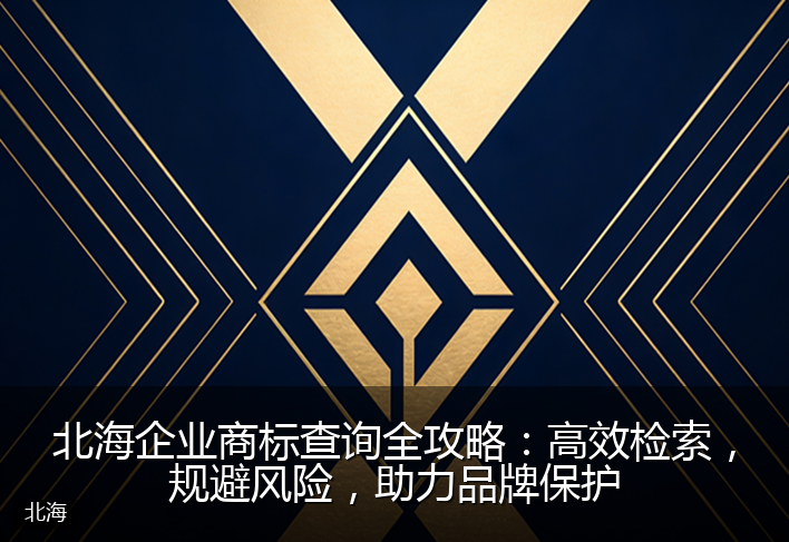 北海企业商标查询全攻略：高效检索，规避风险，助力品牌保护