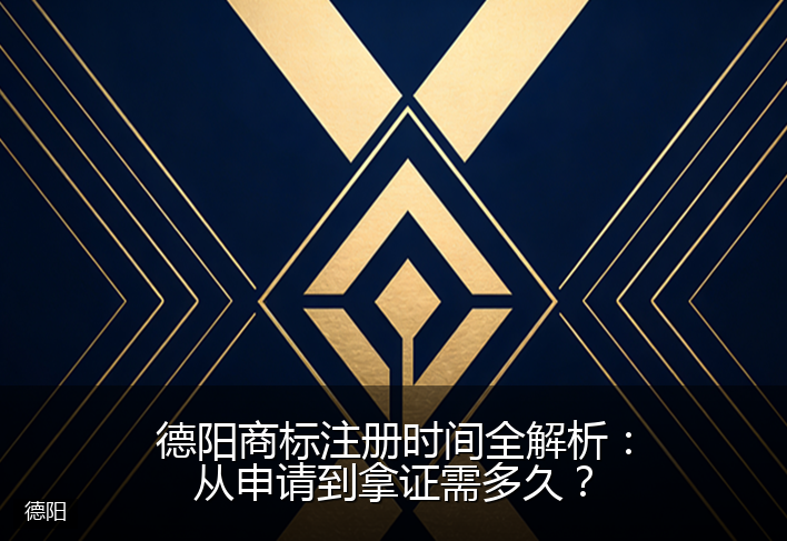 德阳商标注册时间全解析：从申请到拿证需多久？