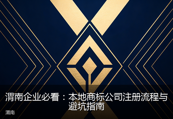 渭南企业必看：本地商标公司注册流程与避坑指南