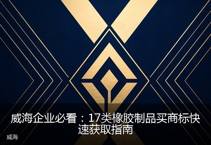 威海企业必看：17类橡胶制品买商标快速获取指南