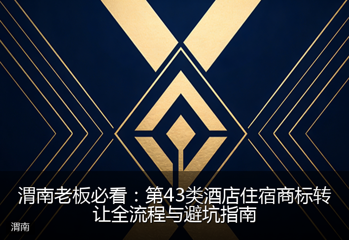 渭南老板必看：第43类酒店住宿商标转让全流程与避坑指南