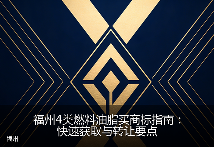 福州4类燃料油脂买商标指南：快速获取与转让要点